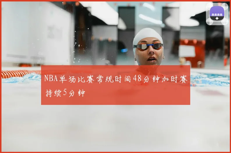 NBA单场比赛常规时间48分钟加时赛持续5分钟