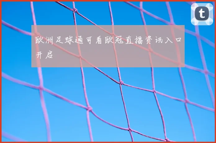 欧洲足球通可看欧冠直播资讯入口开启
