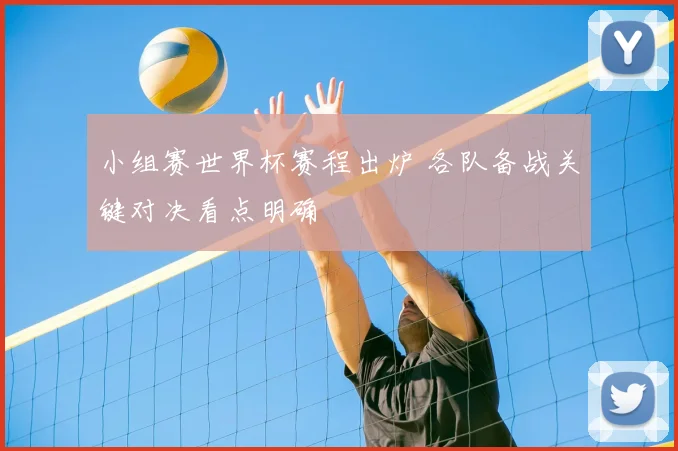 小组赛世界杯赛程出炉 各队备战关键对决看点明确