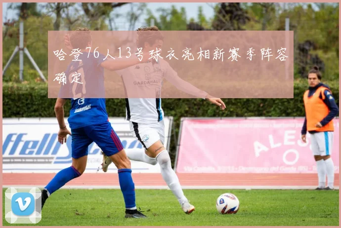 哈登76人13号球衣亮相新赛季阵容确定