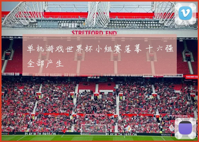 单机游戏世界杯小组赛落幕 十六强全部产生