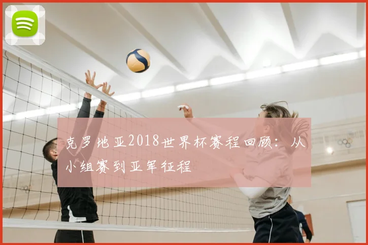 克罗地亚2018世界杯赛程回顾：从小组赛到亚军征程