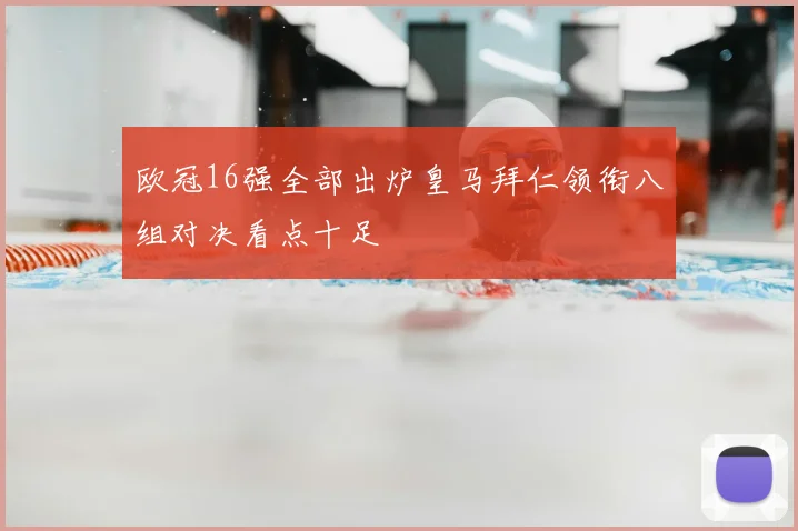 欧冠16强全部出炉皇马拜仁领衔八组对决看点十足