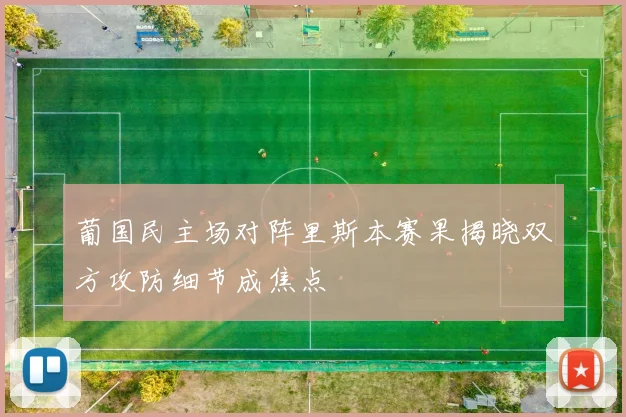 葡国民主场对阵里斯本赛果揭晓双方攻防细节成焦点