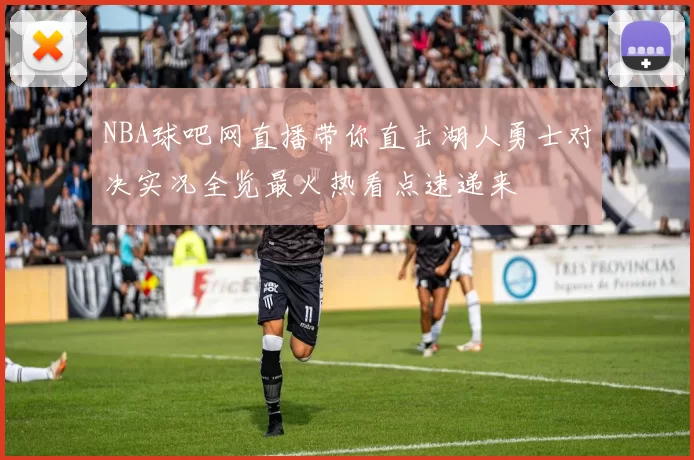 NBA球吧网直播带你直击湖人勇士对决实况全览最火热看点速递来