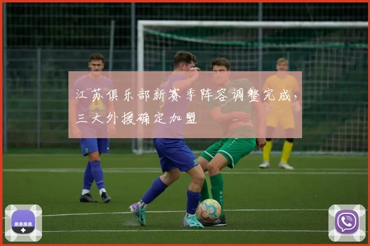 江苏俱乐部新赛季阵容调整完成,三大外援确定加盟