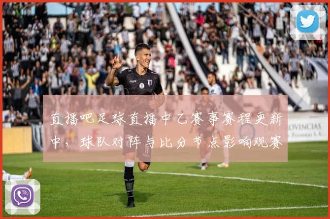 直播吧足球直播中乙赛事赛程更新中，球队对阵与比分节点影响观赛安排