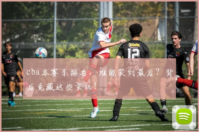 cba本赛季排名，谁能笑到最后？背后竟藏这些玄机！