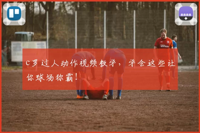 c罗过人动作视频教学，学会这些让你球场称霸！