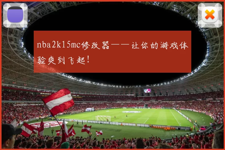 nba2k15mc修改器——让你的游戏体验爽到飞起！