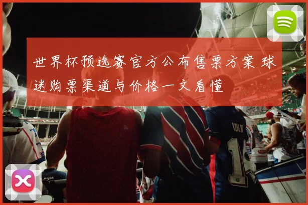 世界杯预选赛官方公布售票方案 球迷购票渠道与价格一文看懂