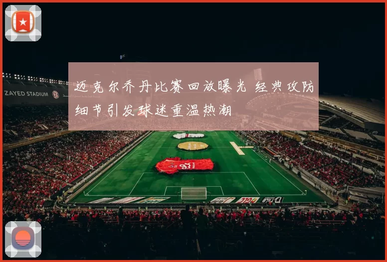 迈克尔乔丹比赛回放曝光 经典攻防细节引发球迷重温热潮