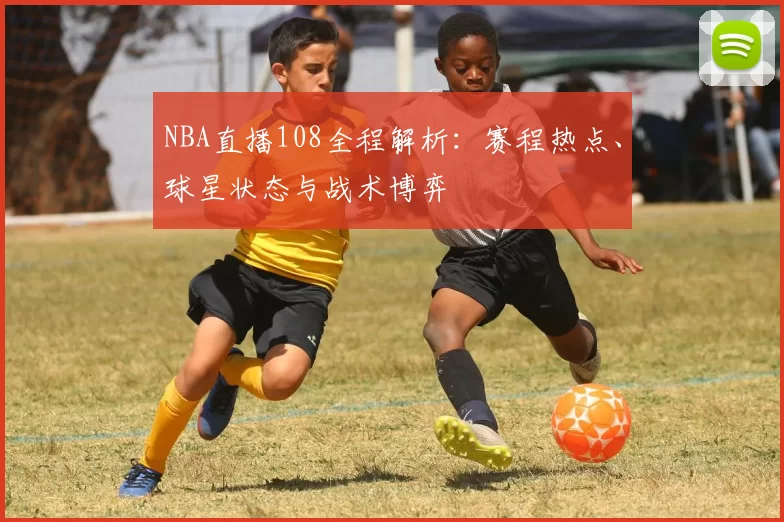 NBA直播108全程解析：赛程热点、球星状态与战术博弈