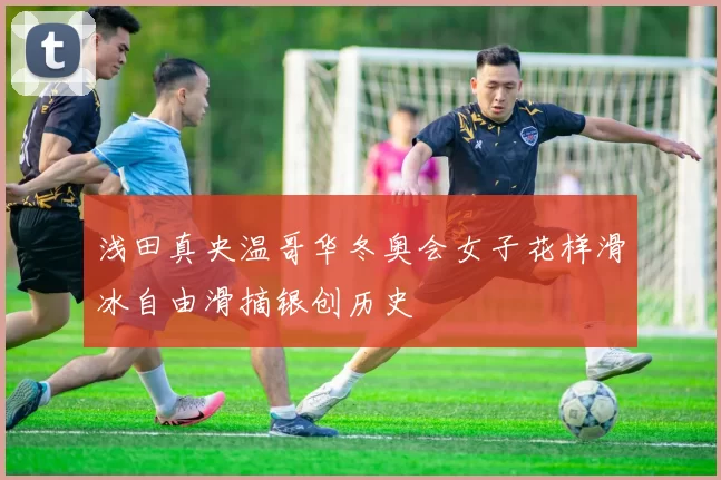 浅田真央温哥华冬奥会女子花样滑冰自由滑摘银创历史