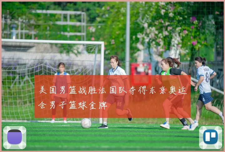 美国男篮战胜法国队夺得东京奥运会男子篮球金牌