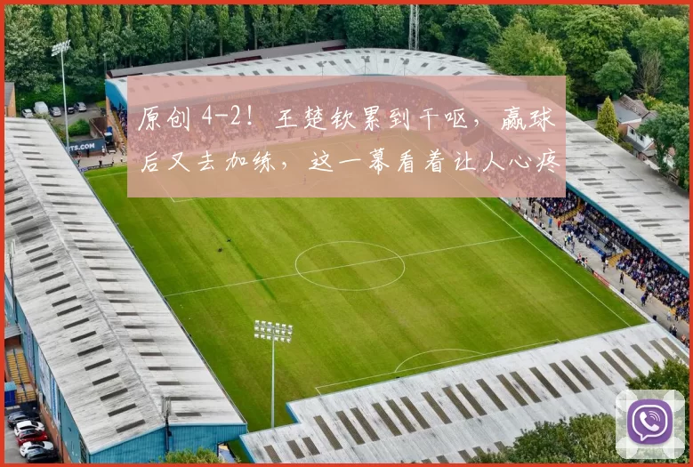 原创 4-2！王楚钦累到干呕，赢球后又去加练，这一幕看着让人心疼，王励勤也无奈