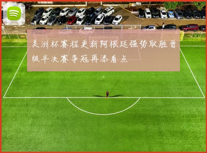 美洲杯赛程更新阿根廷强势取胜晋级半决赛争冠再添看点