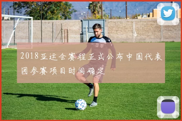 2018亚运会赛程正式公布中国代表团参赛项目时间确定