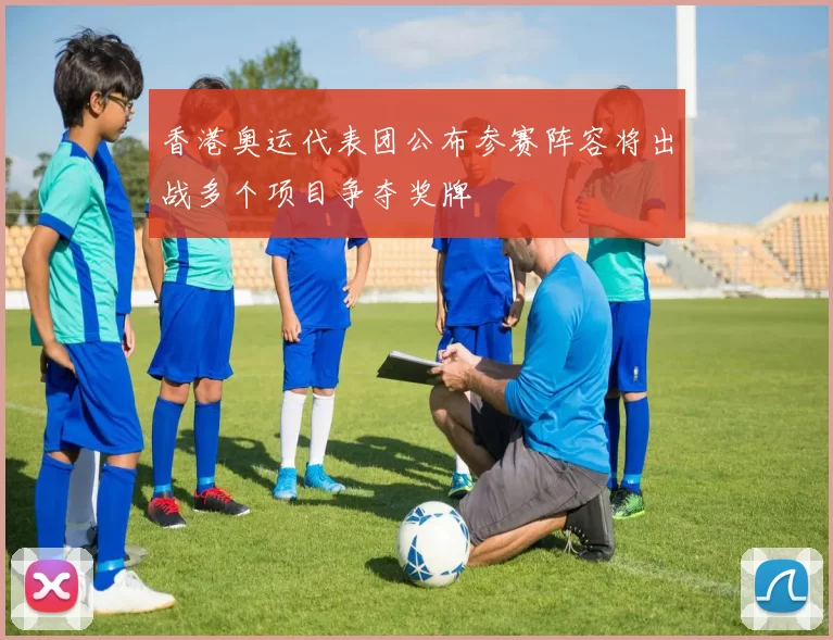 香港奥运代表团公布参赛阵容将出战多个项目争夺奖牌