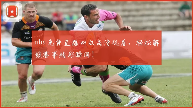 nba免费直播回放高清观看，轻松解锁赛事精彩瞬间！