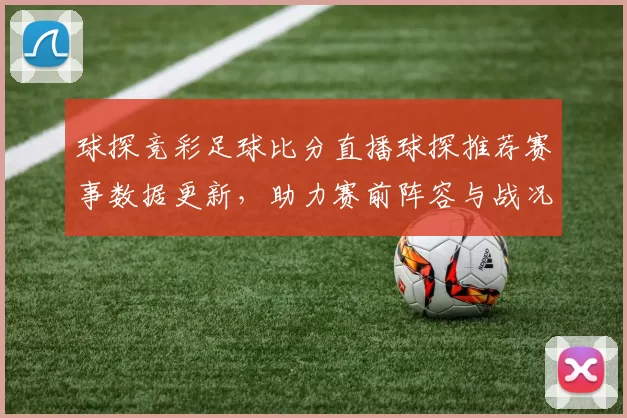 球探竞彩足球比分直播球探推荐赛事数据更新，助力赛前阵容与战况研判