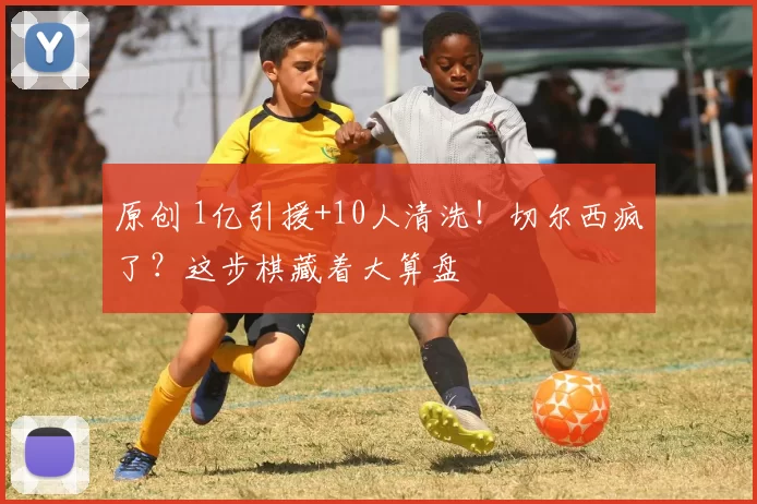 原创 1亿引援+10人清洗！切尔西疯了？这步棋藏着大算盘