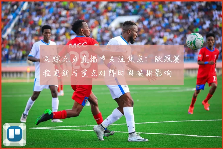 足球比分直播节关注焦点：欧冠赛程更新与重点对阵时间安排影响
