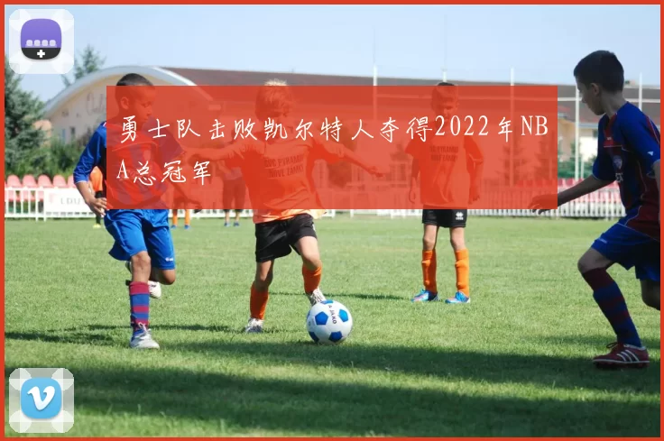 勇士队击败凯尔特人夺得2022年NBA总冠军