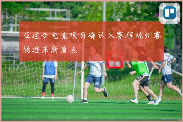 亚运会电竞项目确认入赛程杭州赛场迎来新看点