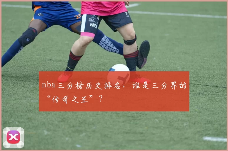 nba三分榜历史排名,谁是三分界的“传奇之王”?