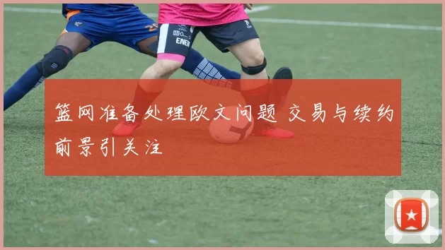 篮网准备处理欧文问题 交易与续约前景引关注