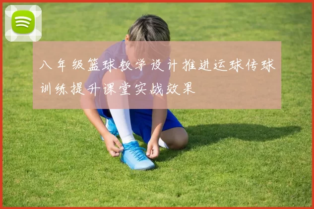 八年级篮球教学设计推进运球传球训练提升课堂实战效果
